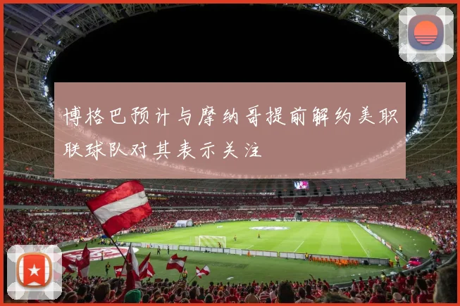 博格巴预计与摩纳哥提前解约美职联球队对其表示关注