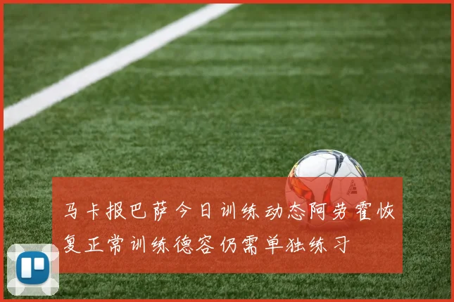马卡报巴萨今日训练动态阿劳霍恢复正常训练德容仍需单独练习