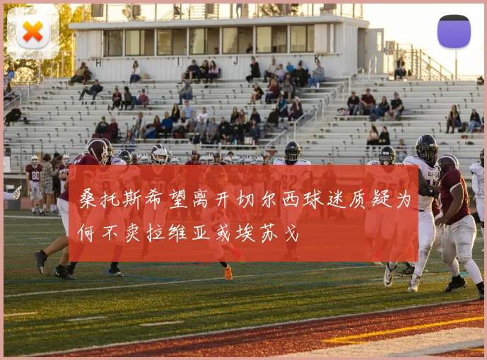 桑托斯希望离开切尔西球迷质疑为何不卖拉维亚或埃苏戈