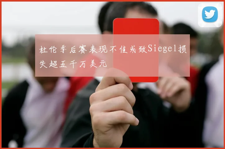 杜伦季后赛表现不佳或致Siegel损失超五千万美元