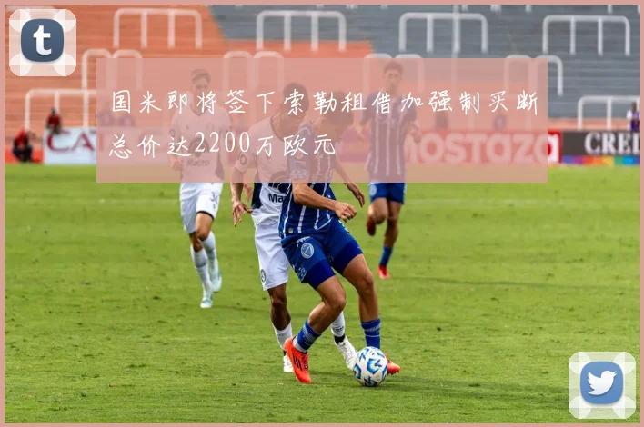 国米即将签下索勒租借加强制买断总价达2200万欧元