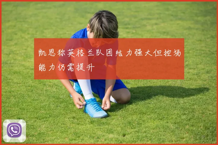 凯恩称英格兰队团结力强大但控场能力仍需提升