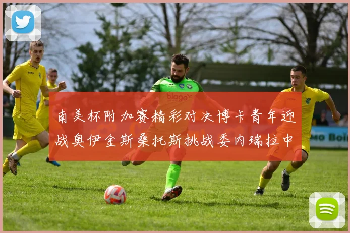 南美杯附加赛精彩对决博卡青年迎战奥伊金斯桑托斯挑战委内瑞拉中央大学