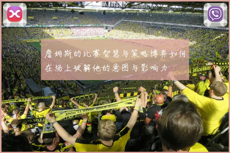 詹姆斯的比赛智慧与策略博弈如何在场上破解他的意图与影响力