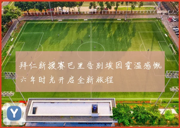拜仁新援赛巴里告别埃因霍温感慨六年时光开启全新旅程