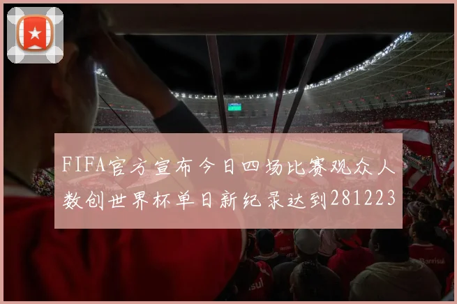 FIFA官方宣布今日四场比赛观众人数创世界杯单日新纪录达到281223人