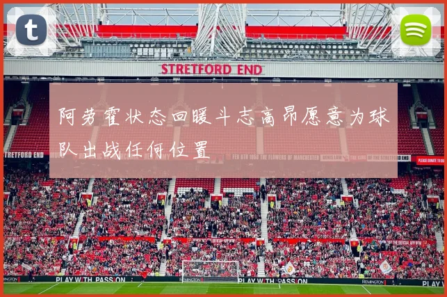 阿劳霍状态回暖斗志高昂愿意为球队出战任何位置