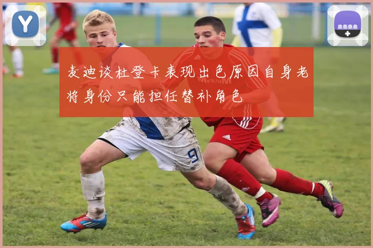 麦迪谈杜登卡表现出色原因自身老将身份只能担任替补角色