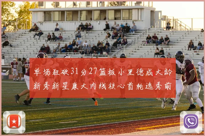 单场狂砍31分27篮板小里德成大龄新秀新星康大内线核心首轮选秀前景看好